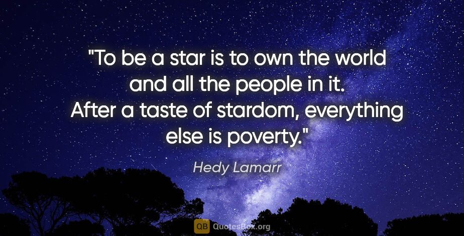 Hedy Lamarr quote: "To be a star is to own the world and all the people in it...."