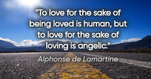 Alphonse de Lamartine quote: "To love for the sake of being loved is human, but to love for..."