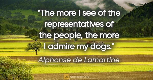 Alphonse de Lamartine quote: "The more I see of the representatives of the people, the more..."