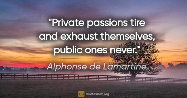 Alphonse de Lamartine quote: "Private passions tire and exhaust themselves, public ones never."