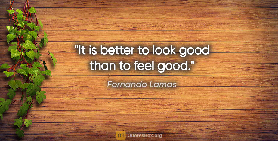 Fernando Lamas quote: "It is better to look good than to feel good."