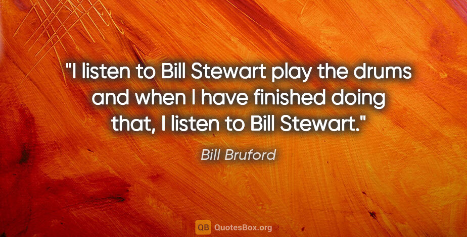 Bill Bruford quote: "I listen to Bill Stewart play the drums and when I have..."