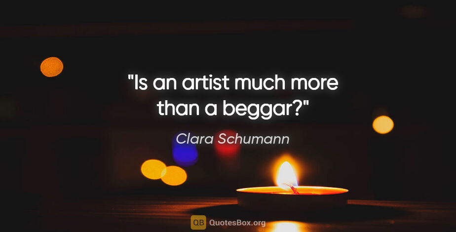 Clara Schumann quote: "Is an artist much more than a beggar?"