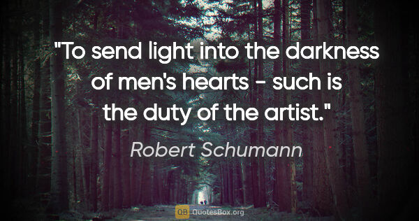 Robert Schumann quote: "To send light into the darkness of men's hearts - such is the..."