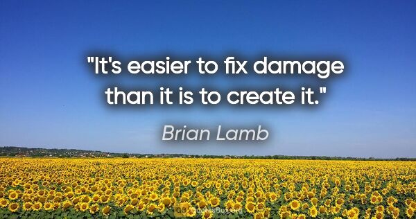 Brian Lamb quote: "It's easier to fix damage than it is to create it."