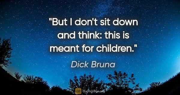 Dick Bruna quote: "But I don't sit down and think: this is meant for children."