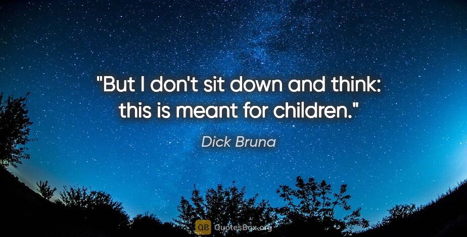 Dick Bruna quote: "But I don't sit down and think: this is meant for children."