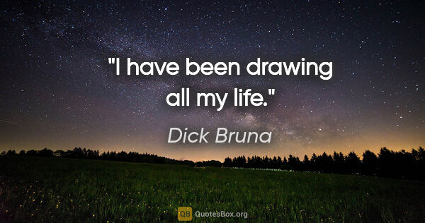 Dick Bruna quote: "I have been drawing all my life."