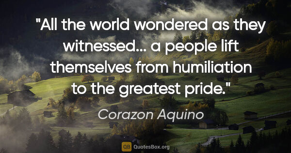 Corazon Aquino quote: "All the world wondered as they witnessed... a people lift..."