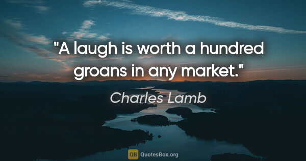 Charles Lamb quote: "A laugh is worth a hundred groans in any market."