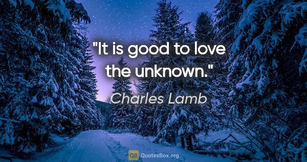 Charles Lamb quote: "It is good to love the unknown."