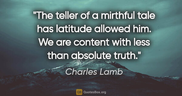 Charles Lamb quote: "The teller of a mirthful tale has latitude allowed him. We are..."