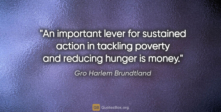 Gro Harlem Brundtland quote: "An important lever for sustained action in tackling poverty..."