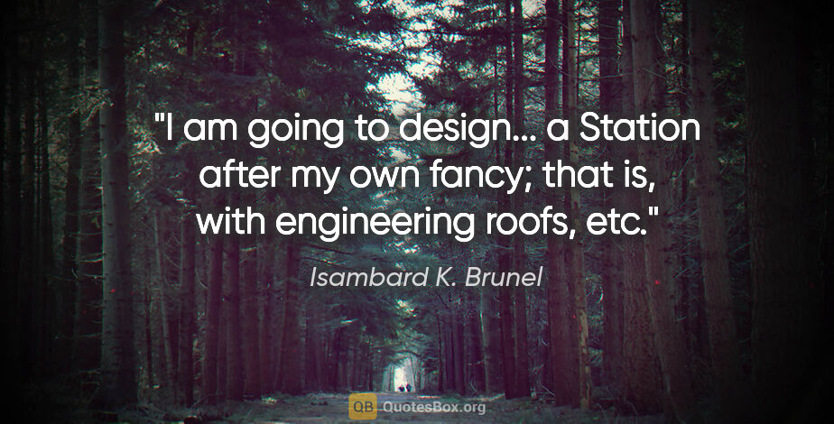 Isambard K. Brunel quote: "I am going to design... a Station after my own fancy; that is,..."