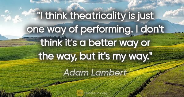 Adam Lambert quote: "I think theatricality is just one way of performing. I don't..."