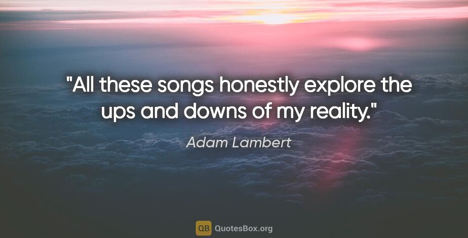 Adam Lambert quote: "All these songs honestly explore the ups and downs of my reality."