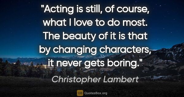 Christopher Lambert quote: "Acting is still, of course, what I love to do most. The beauty..."