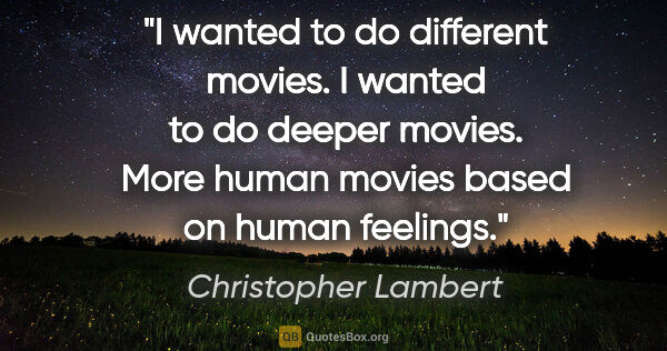 Christopher Lambert quote: "I wanted to do different movies. I wanted to do deeper movies...."