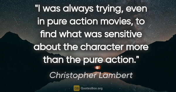 Christopher Lambert quote: "I was always trying, even in pure action movies, to find what..."