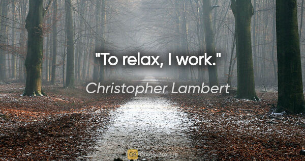 Christopher Lambert quote: "To relax, I work."