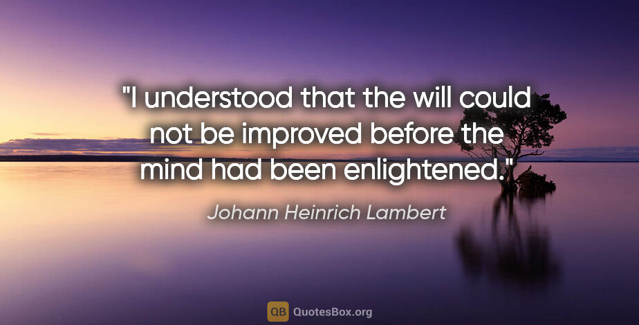 Johann Heinrich Lambert quote: "I understood that the will could not be improved before the..."