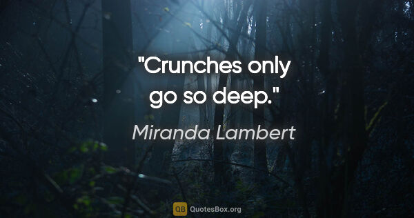 Miranda Lambert quote: "Crunches only go so deep."