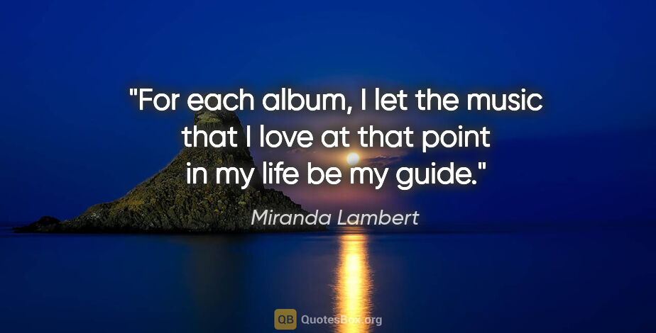 Miranda Lambert quote: "For each album, I let the music that I love at that point in..."