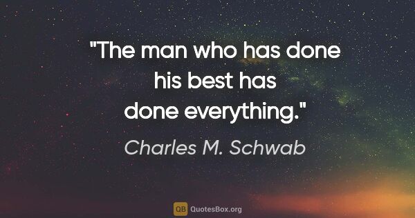 Charles M. Schwab quote: "The man who has done his best has done everything."