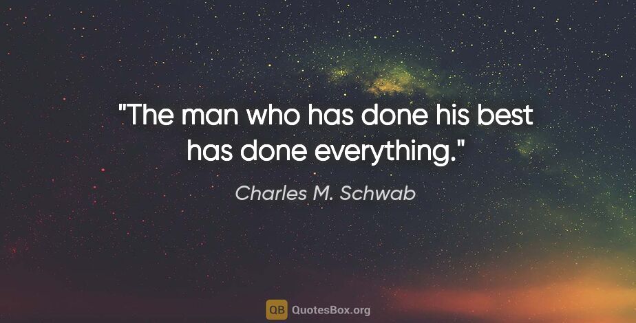 Charles M. Schwab quote: "The man who has done his best has done everything."