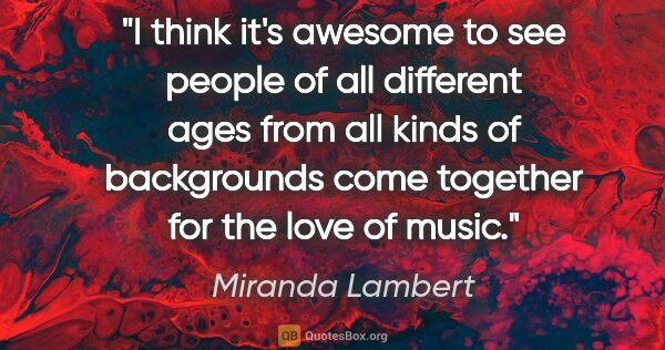 Miranda Lambert quote: "I think it's awesome to see people of all different ages from..."