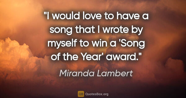 Miranda Lambert quote: "I would love to have a song that I wrote by myself to win a..."