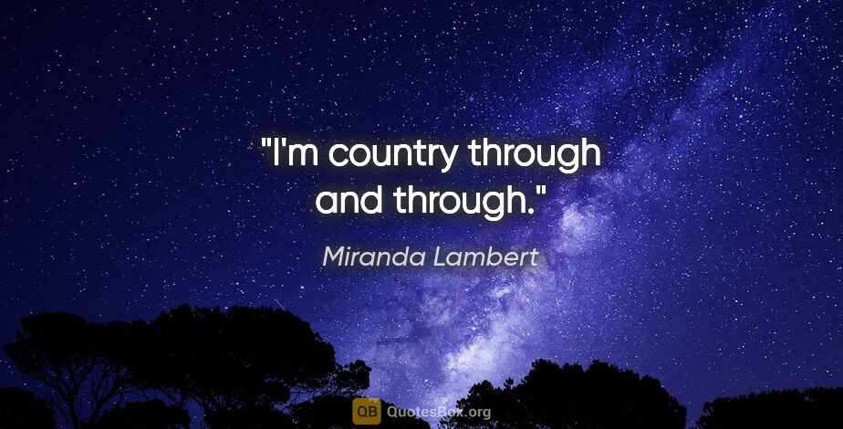 Miranda Lambert quote: "I'm country through and through."