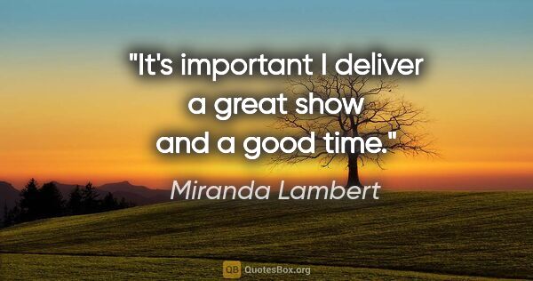 Miranda Lambert quote: "It's important I deliver a great show and a good time."