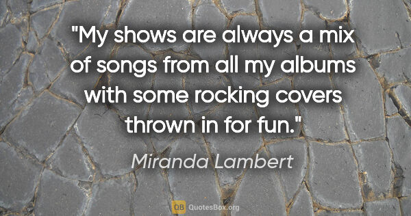 Miranda Lambert quote: "My shows are always a mix of songs from all my albums with..."