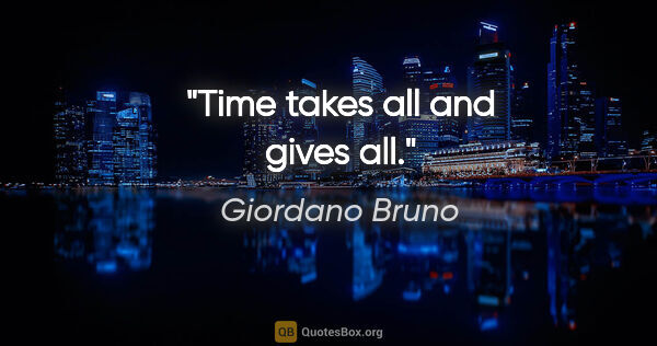 Giordano Bruno quote: "Time takes all and gives all."