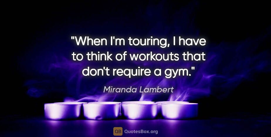 Miranda Lambert quote: "When I'm touring, I have to think of workouts that don't..."