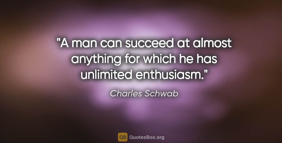 Charles Schwab quote: "A man can succeed at almost anything for which he has..."