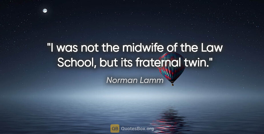 Norman Lamm quote: "I was not the midwife of the Law School, but its fraternal twin."