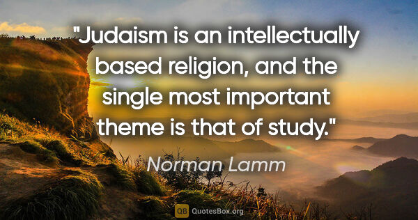 Norman Lamm quote: "Judaism is an intellectually based religion, and the single..."