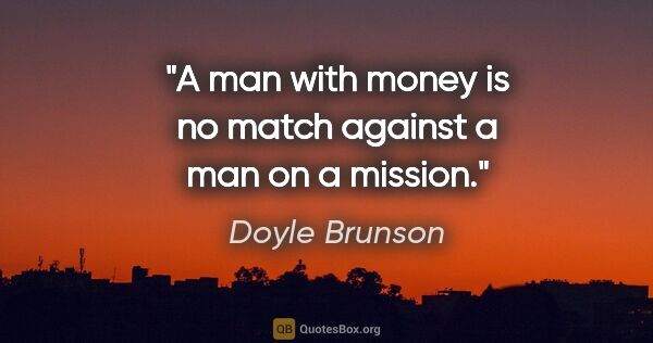 Doyle Brunson quote: "A man with money is no match against a man on a mission."