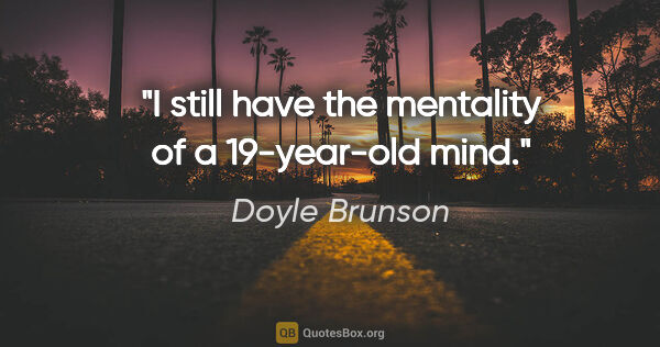 Doyle Brunson quote: "I still have the mentality of a 19-year-old mind."