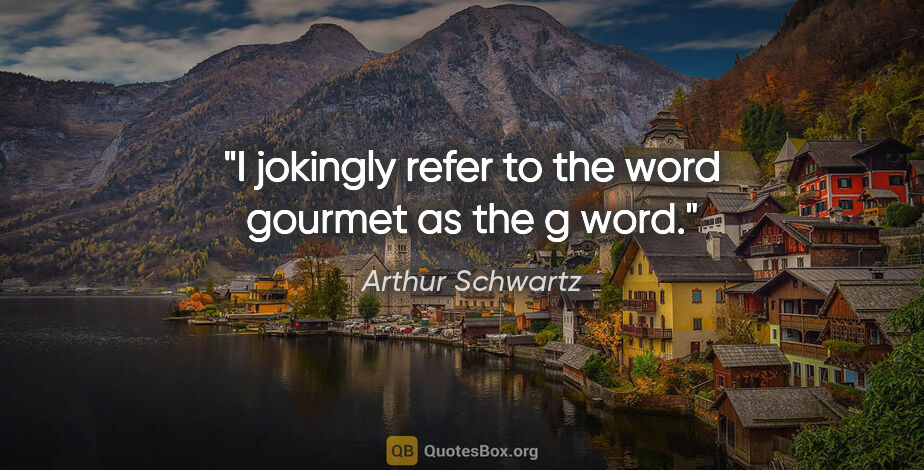 Arthur Schwartz quote: "I jokingly refer to the word "gourmet" as the "g" word."