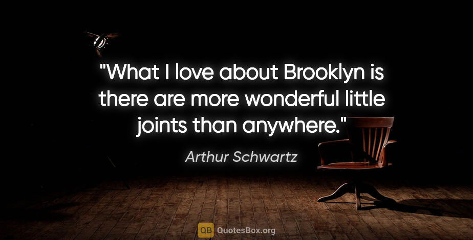 Arthur Schwartz quote: "What I love about Brooklyn is there are more wonderful little..."