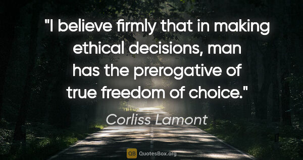 Corliss Lamont quote: "I believe firmly that in making ethical decisions, man has the..."