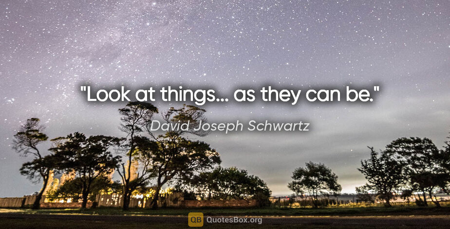 David Joseph Schwartz quote: "Look at things... as they can be."