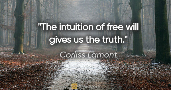 Corliss Lamont quote: "The intuition of free will gives us the truth."