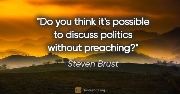 Steven Brust quote: "Do you think it's possible to discuss politics without preaching?"