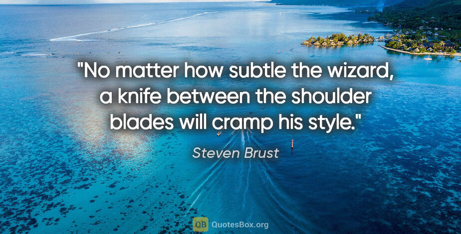 Steven Brust quote: "No matter how subtle the wizard, a knife between the shoulder..."