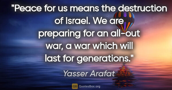 Yasser Arafat quote: "Peace for us means the destruction of Israel. We are preparing..."