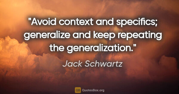 Jack Schwartz quote: "Avoid context and specifics; generalize and keep repeating the..."